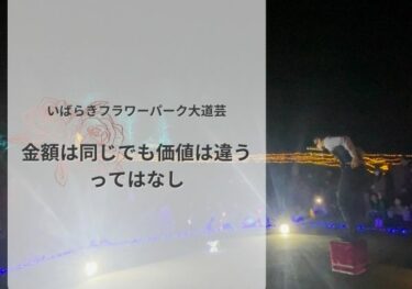 いばらきフラワーパーク大道芸 | 金額は同じでも価値は違う