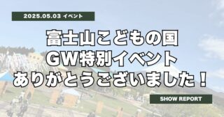 富士山こどもの国GW特別イベント、ありがとうございました！
