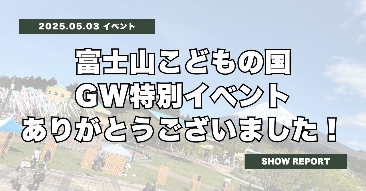 富士山こどもの国GW特別イベント、ありがとうございました!